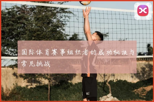 国际体育赛事组织者的成功秘诀与常见挑战
