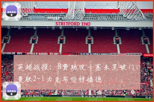 英超战报：B费助攻卡塞米罗破门，曼联2-1力克布伦特福德