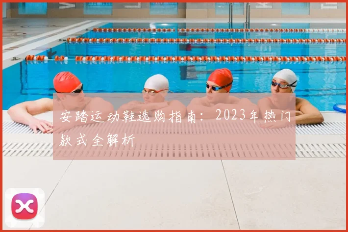 安踏运动鞋选购指南:2023年热门款式全解析