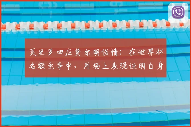 莫里罗回应费尔明伤情:在世界杯名额竞争中,用场上表现证明自身价值