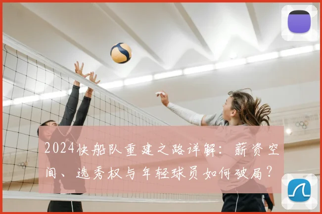 2024快船队重建之路详解:薪资空间、选秀权与年轻球员如何破局?