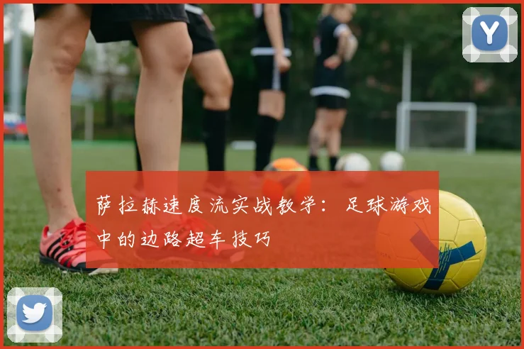 萨拉赫速度流实战教学:足球游戏中的边路超车技巧