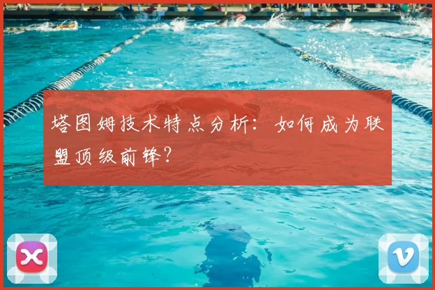 塔图姆技术特点分析:如何成为联盟顶级前锋?