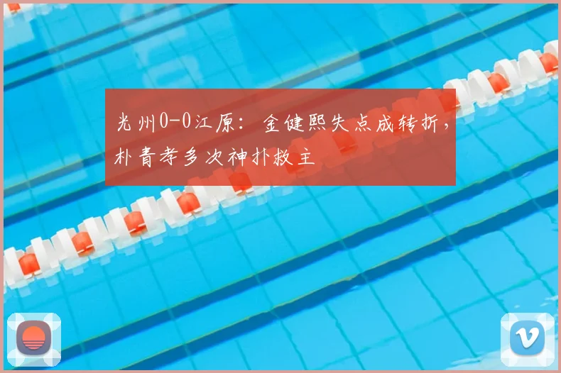 光州0-0江原:金健熙失点成转折,朴青孝多次神扑救主