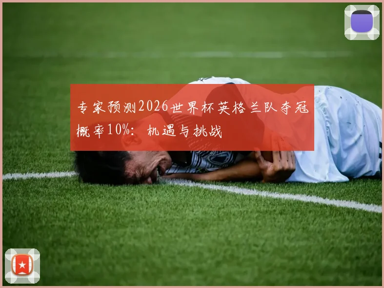 专家预测2026世界杯英格兰队夺冠概率10%:机遇与挑战