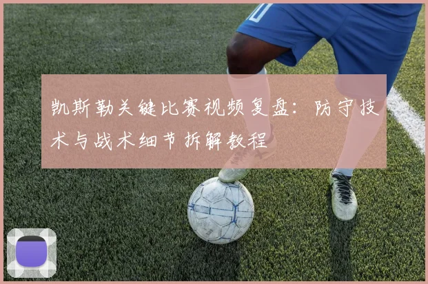 凯斯勒关键比赛视频复盘:防守技术与战术细节拆解教程