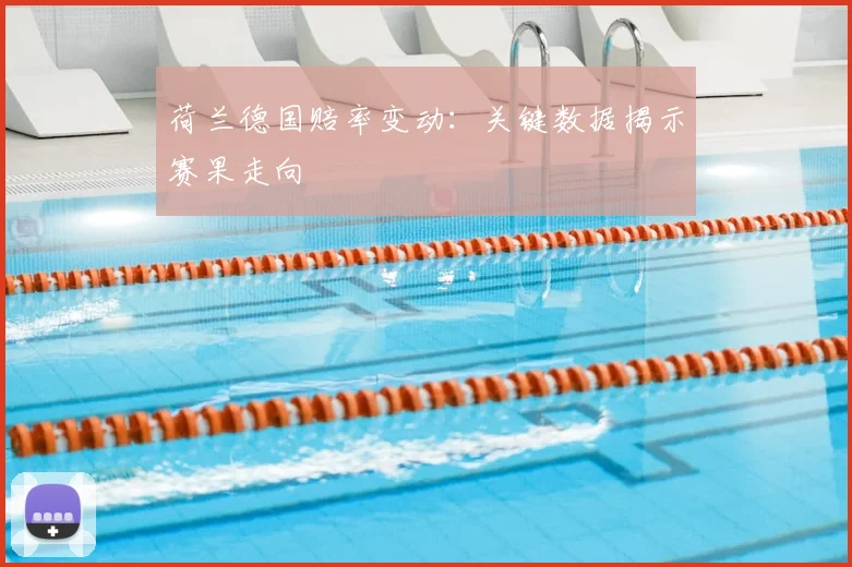 荷兰德国赔率变动：关键数据揭示赛果走向