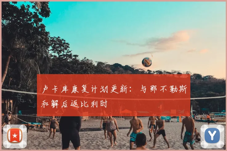 卢卡库康复计划更新:与那不勒斯和解后返比利时
