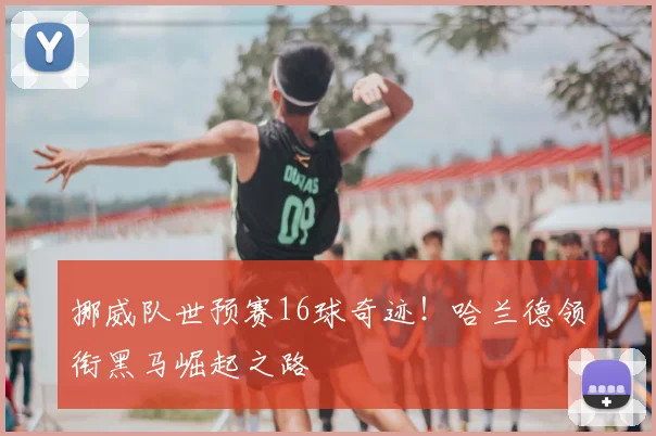 挪威队世预赛16球奇迹！哈兰德领衔黑马崛起之路