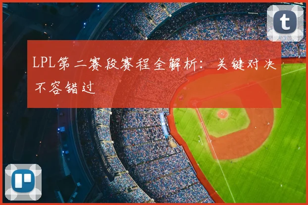LPL第二赛段赛程全解析：关键对决不容错过