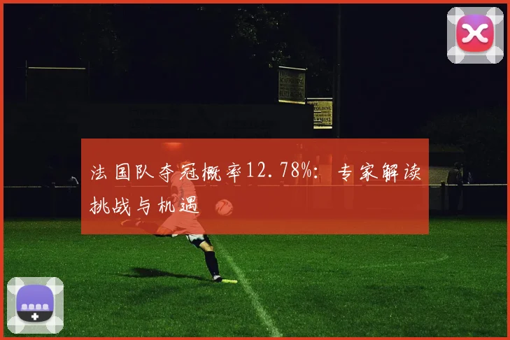 法国队夺冠概率12.78%：专家解读挑战与机遇