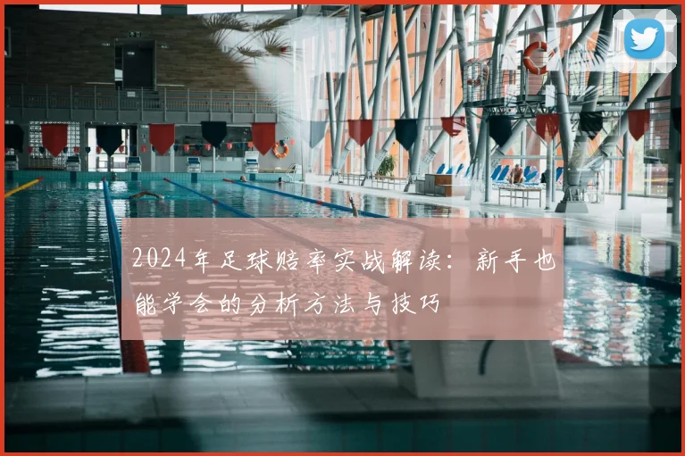2024年足球赔率实战解读:新手也能学会的分析方法与技巧