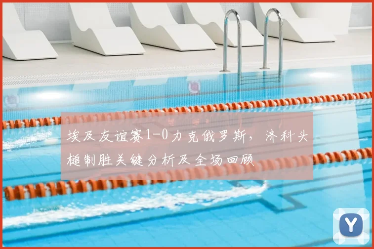 埃及友谊赛1-0力克俄罗斯，济科头槌制胜关键分析及全场回顾