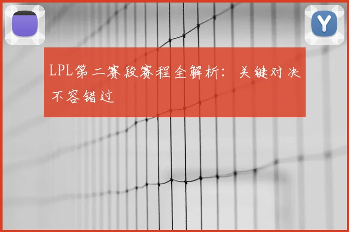 LPL第二赛段赛程全解析:关键对决不容错过