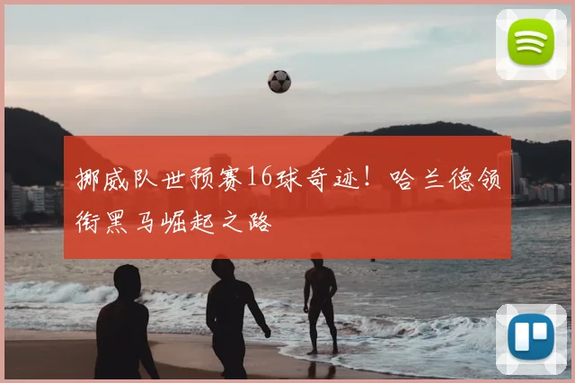 挪威队世预赛16球奇迹!哈兰德领衔黑马崛起之路