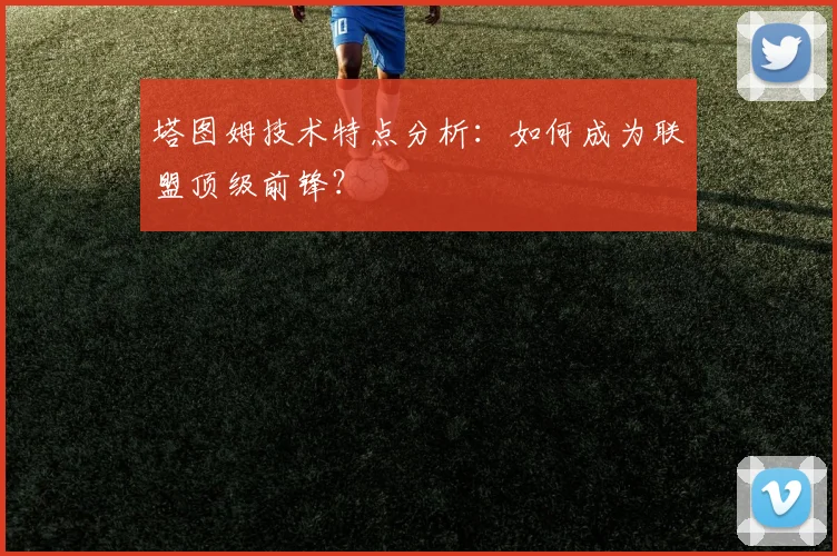 塔图姆技术特点分析:如何成为联盟顶级前锋?