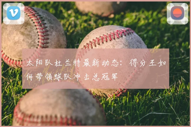 太阳队杜兰特最新动态：得分王如何带领球队冲击总冠军